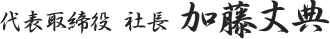 代表取締役 社長 加藤丈典